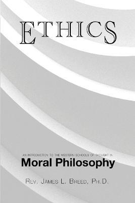 Ethics: An Introduction to the Western Schools of Thought in Moral Philosophy - James L Breed - cover