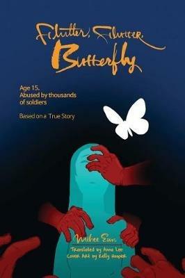 Flutter, Flutter, Butterfly: Age 15. Abused by Thousands of Soldiers - Based on a True Story - Mihee Eun - cover