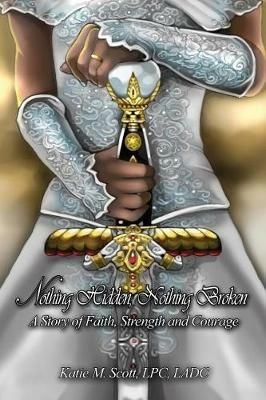 Nothing Hidden, Nothing Broken: A Story of Faith, Strength and Courage - Lpc Ladc Scott - cover