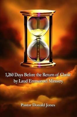 1,260 Days Before the Return of Christ: By Laud Emmanuel Ministry - Donald Jones - cover