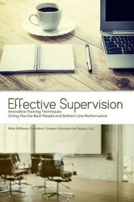Effective Supervision: Innovative Training Techniques Giving You the Best People and Bottom Line Performance by Mike Williams, President, Greater Concepts by Design, LLC - Mike Williams - cover