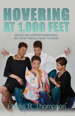Hovering at 1,000 Feet: Advice Helicopter Moms Need, but Don't Really Want to Hear - Phyllis R Thompson - cover