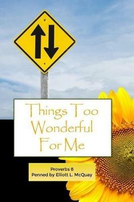 Things Too Wonderful for Me: Proverbs 8 - Elliott McQuay - cover