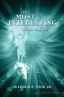 The Most Interesting Man Alive - Harold E Fick - cover