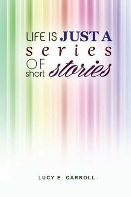 Life Is Just a Series of Short Stories - Lucy E Carroll - cover