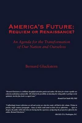 America's Future: Requiem or Renaissance? An Agenda for the Transformation of Our Nation and Ourselves - Bernard S Gluckstern - cover