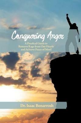Conquering Anger: A Practical Guide to Remove Rage from Our Hearts and Achieve Peace of Mind - Isaac Benarrosh - cover