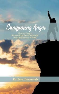 Conquering Anger: A Practical Guide to Remove Rage from Our Hearts and Achieve Peace of Mind - Isaac Benarrosh - cover
