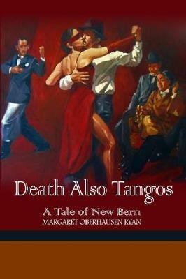 Death Also Tangos: A Tale of New Bern - Margaret Oberhausen Ryan - cover