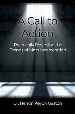 A Call to Action: Practically Reversing the Trends of Mass Incarceration - Herron Keyon Gaston - cover