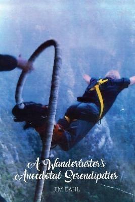 A Wanderluster's Anecdotal Serendipities - Jim Dahl - cover