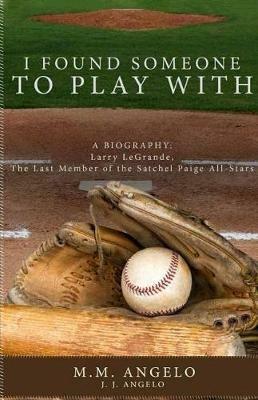 I Found Someone to Play with: Biography: Larry Legrande, the Last Member of the Satchel Paige All-Stars - M M Angelo - cover