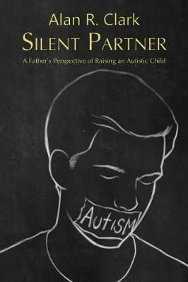 Silent Partner: A Father's Perspective of Raising an Autistic Child - Alan R Clark - cover