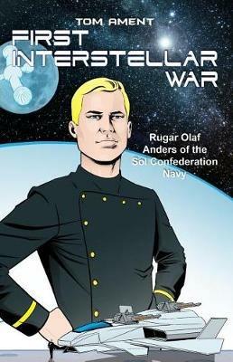 First Interstellar War: Rugar Olaf Anders of the Sol Confederation Navy - Tom Ament - cover