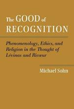 The Good of Recognition: Phenomenology, Ethics, and Religion in the Thought of Levinas and Ricoeur