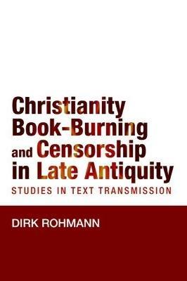 Christianity, Book-Burning and Censorship in Late Antiquity: Studies in Text Transmission - Dirk Rohmann - cover