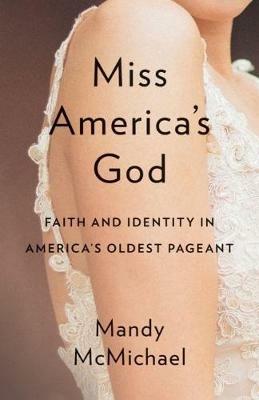 Miss America's God: Faith and Identity in America's Oldest Pageant - Mandy McMichael - cover