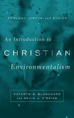 An Introduction to Christian Environmentalism: Ecology, Virtue, and Ethics - Kathryn D. Blanchard,Kevin J. O'Brien - cover