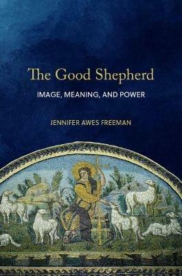 The Good Shepherd: Image, Meaning, and Power - Jennifer Awes Freeman - cover