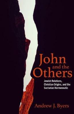 John and the Others: Jewish Relations, Christian Origins, and the Sectarian Hermeneutic - Andrew J. Byers - cover