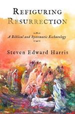 Refiguring Resurrection: A Biblical and Systematic Eschatology