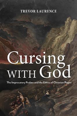 Cursing with God: The Imprecatory Psalms and the Ethics of Christian Prayer - Trevor Laurence - cover