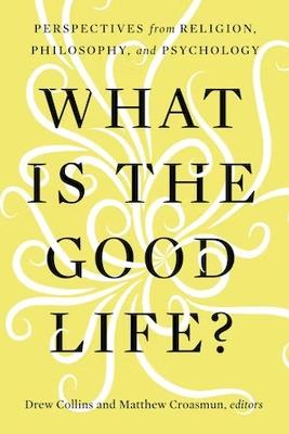 What Is the Good Life?: Perspectives from Religion, Philosophy, and Psychology - cover