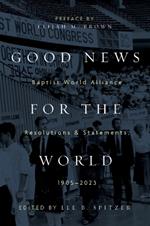 Good News for the World: Baptist World Alliance Resolutions and Statements, 1905-2023