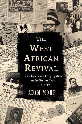 The West African Revival: Faith Tabernacle Congregation on the Guinea Coast, 1918-1929 - Adam Mohr - cover