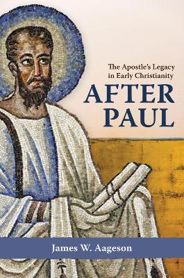 After Paul: The Apostle's Legacy in Early Christianity - James W. Aageson - cover
