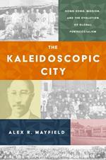 The Kaleidoscopic City: Hong Kong, Mission, and the Evolution of Global Pentecostalism
