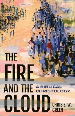The Fire and the Cloud: A Biblical Christology - Chris E. W. Green - cover