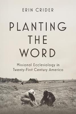 Planting the Word: Missional Ecclesiology in Twenty-First Century America - Erin Crider - cover