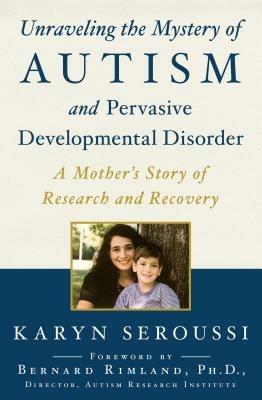 Unraveling the Mystery of Autism and Pervasive Developmental Disorder: A Mother's Story of Research and Recovery - Karyn Seroussi - cover