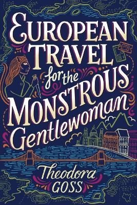 European Travel for the Monstrous Gentlewoman - Theodora Goss - cover