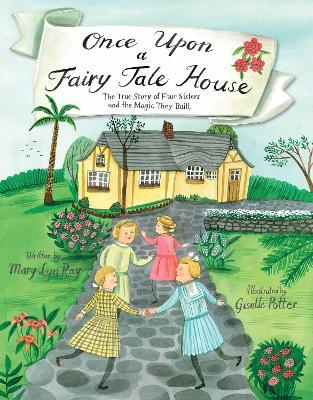 Once Upon a Fairy Tale House: The True Story of Four Sisters and the Magic They Built - Mary Lyn Ray - cover