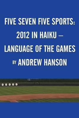 Five Seven Five Sports: 2012 in Haiku - Language of the Games - Andrew Hanson - cover