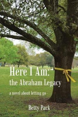 Here I Am: the Abraham Legacy: a novel about letting go - Betty Pack - cover