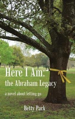 Here I Am: the Abraham Legacy: a novel about letting go - Betty Pack - cover