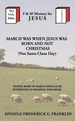 March Was When Jesus Was Born and Not Christmas - Apostle Frederick E. Franklin - cover