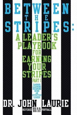 Between the Stripes: A Leader's Playbook For Earning Your Stripes Part I - Dr. John Laurie - cover