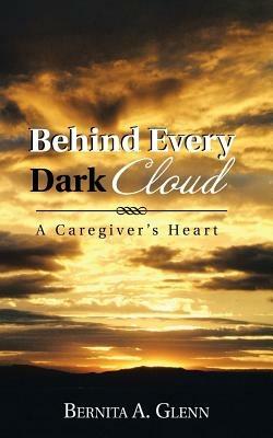 Behind Every Dark Cloud: A Caregiver's Heart - Bernita A. Glenn - cover