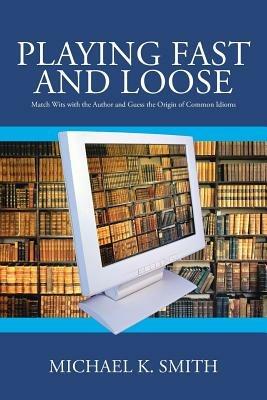 Playing Fast and Loose: Match Wits with the Author and Guess the Origin of Common Idioms - Michael K. Smith - cover