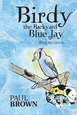 Birdy the Backyard Blue Jay: Wing Adventure - Paul Brown - cover