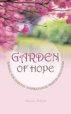Garden of Hope: Sowing for Harvest, Inspirational Prayers and Poems - Elaine White - cover