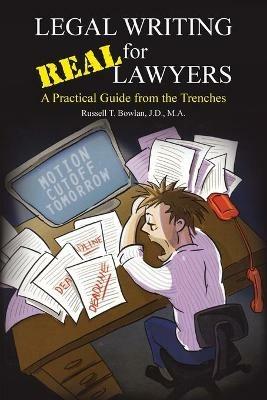 Legal Writing for Real Lawyers: A Practical Guide from the Trenches - Russell T. Bowlan J.D. M.A. - cover