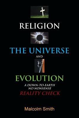 Religion, the Universe and Evolution: A Down-to-Earth, No Nonsense Reality Check - Malcolm Smith - cover