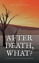 After Death, What?: A Panacea to Your Intrigue Question