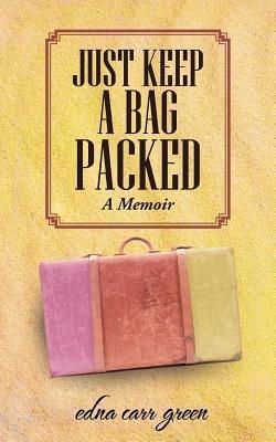 Just Keep a Bag Packed: A Memoir - Edna Carr Green - cover