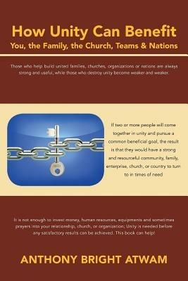 How Unity Can Benefit: You, the Family, the Church, Teams & Nations - Anthony Bright Atwam - cover